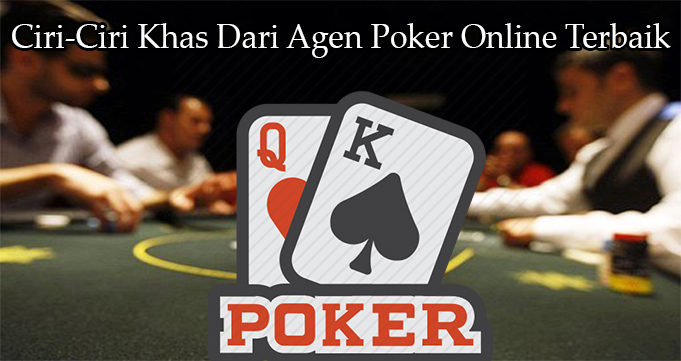 Ciri-Ciri Khas Dari Agen Poker Online Terbaik