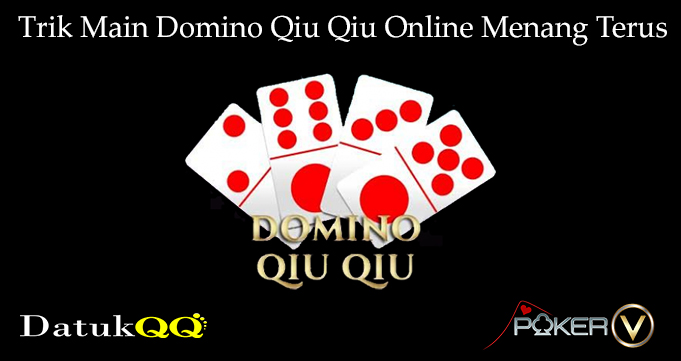 Trik Main Domino Qiu Qiu Online Menang Terus